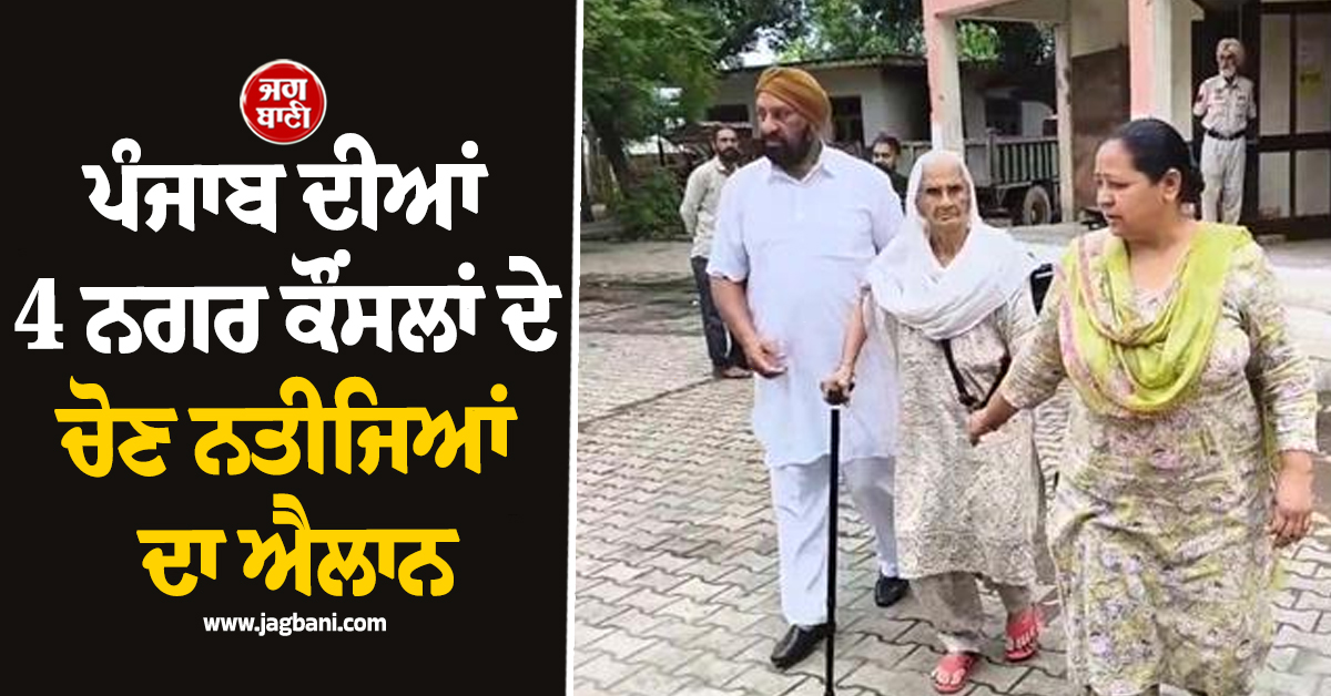 ਪੰਜਾਬ ਦੀਆਂ 4 ਨਗਰ ਕੌਂਸਲਾਂ ਦੇ ਚੋਣ ਨਤੀਜਿਆਂ ਦਾ ਐਲਾਨ