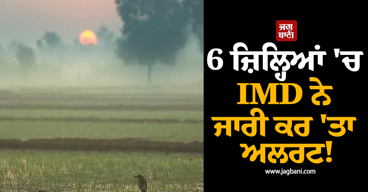 6 ਜ਼ਿਲ੍ਹਿਆਂ ''ਚ IMD ਨੇ ਜਾਰੀ ਕਰ ''ਤਾ ਅਲਰਟ! ਪੰਜਾਬ ਲਈ ਮੌਸਮ ਵਿਭਾਗ ਦੀ ਵੱਡੀ ਅਪਡੇਟ