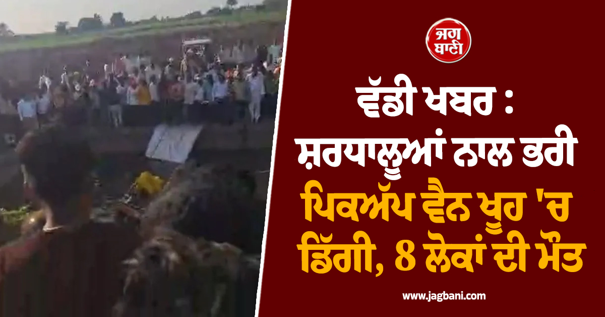 ਵੱਡੀ ਖਬਰ : ਸ਼ਰਧਾਲੂਆਂ ਨਾਲ ਭਰੀ ਪਿਕਅੱਪ ਵੈਨ ਖੂਹ 'ਚ ਡਿੱਗੀ, 8 ਦੀ ਮੌਕੇ 'ਤੇ ਹੀ ਮੌਤ