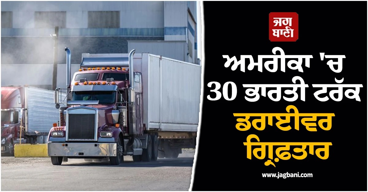 ਅਮਰੀਕਾ ''ਚ 30 ਭਾਰਤੀ ਟਰੱਕ ਡਰਾਈਵਰ ਗ੍ਰਿਫ਼ਤਾਰ, ਜਲਦੀ ਕੀਤੇ ਜਾਣਗੇ ਡਿਪੋਰਟ