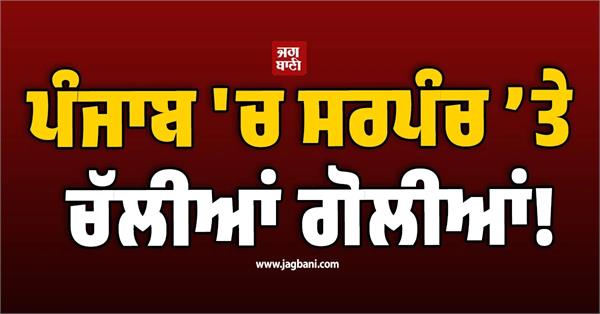 sarpanch shot in punjab