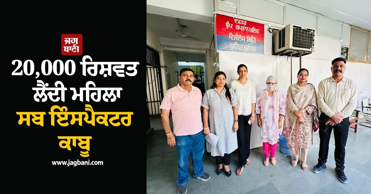 20,000 ਰਿਸ਼ਵਤ ਲੈਂਦੀ ਮਹਿਲਾ ਸਬ ਇੰਸਪੈਕਟਰ ਅਮਨਦੀਪ ਕੌਰ ਕਾਬੂ