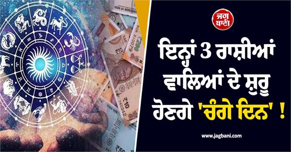 good days will begin for these 3 zodiac signs