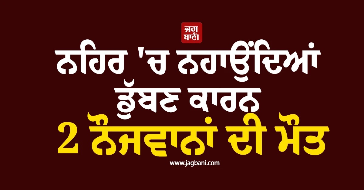 ਹੁਸ਼ਿਆਰਪੁਰ : ਨਹਿਰ ''ਚ ਨਹਾਉਂਦਿਆਂ ਡੁੱਬਣ ਕਾਰਨ 2 ਨੌਜਵਾਨਾਂ ਦੀ ਮੌਤ