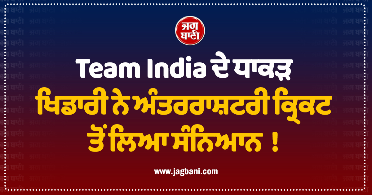 Team India ਦੇ ਧਾਕੜ ਖਿਡਾਰੀ ਨੇ ਅੰਤਰਰਾਸ਼ਟਰੀ ਕ੍ਰਿਕਟ ਤੋਂ ਲਿਆ ਸੰਨਿਆਸ !