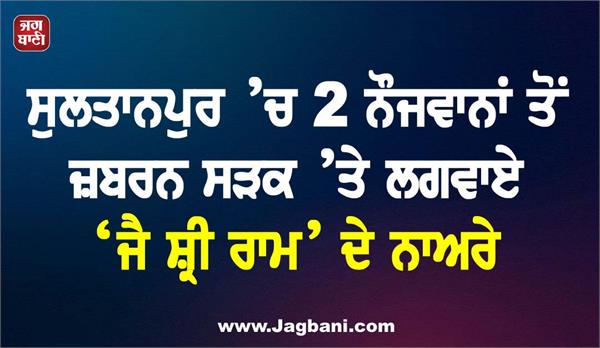 2 youths forced to chant  jai shri ram  on road in sultanpur