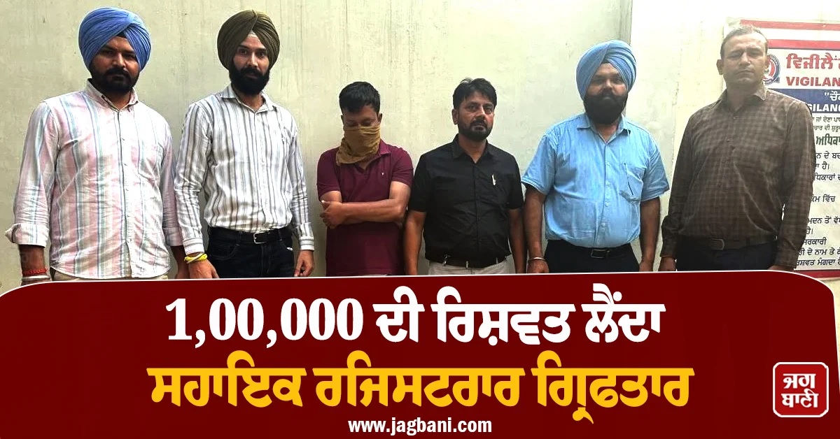 1,00,000 ਦੀ ਰਿਸ਼ਵਤ ਲੈਂਦਾ ਸਹਾਇਕ ਰਜਿਸਟਰਾਰ ਨਿਖਿਲ ਗਰਗ ਗ੍ਰਿਫਤਾਰ