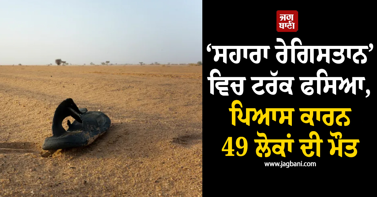 ‘ਸਹਾਰਾ ਰੇਗਿਸਤਾਨ’ ਵਿਚ ਟਰੱਕ ਫਸਿਆ, ਪਿਆਸ ਕਾਰਨ 49 ਲੋਕਾਂ ਦੀ ਮੌਤ