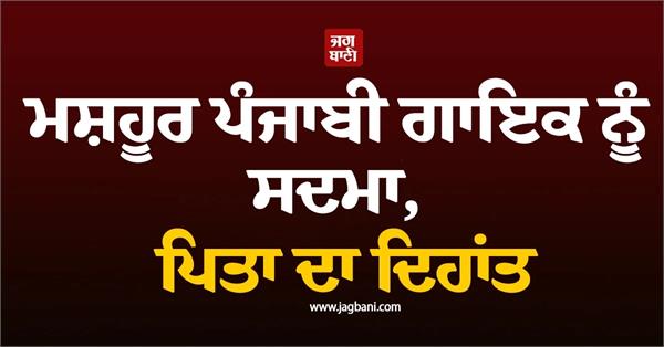 famous punjabi singer suffers shock  father passes away