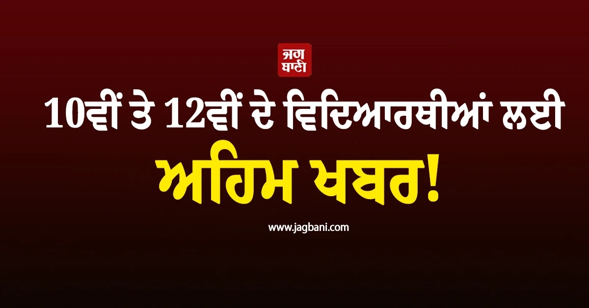 10ਵੀਂ ਤੇ 12ਵੀਂ ਦੇ ਵਿਦਿਆਰਥੀਆਂ ਲਈ ਅਹਿਮ ਖਬਰ! ਮਿਲੇਗਾ ਗੋਲਡਨ ਚਾਂਸ