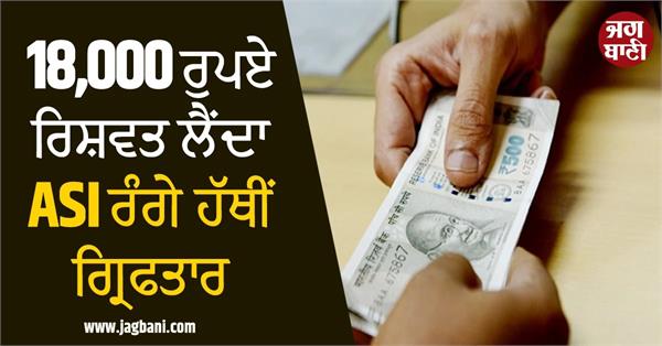 asi arrested red handed while taking bribe of rs 18 000