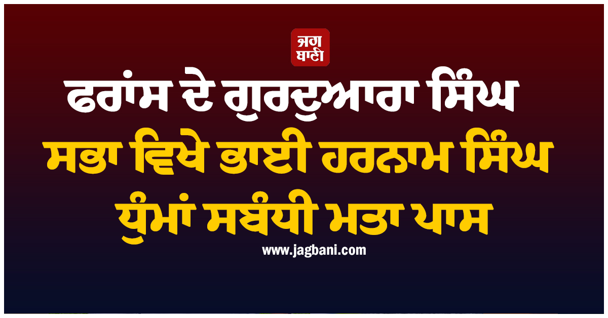 ਫਰਾਂਸ ਦੇ ਗੁਰਦੁਆਰਾ ਸਿੰਘ ਸਭਾ ਵਿਖੇ ਭਾਈ ਹਰਨਾਮ ਸਿੰਘ ਧੁੰਮਾਂ ਸਬੰਧੀ ਮਤਾ ਪਾਸ