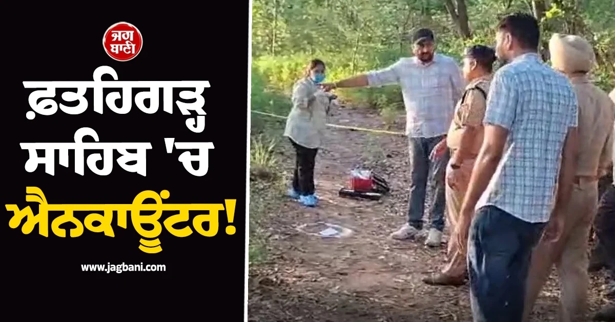 ਫ਼ਤਹਿਗੜ੍ਹ ਸਾਹਿਬ ''ਚ ਐਨਕਾਊਂਟਰ! ਹਥਿਆਰਾਂ ਦੀ ਬਰਾਮਦਗੀ ਦੌਰਾਨ ਚੱਲੀਆਂ ਗੋਲੀਆਂ