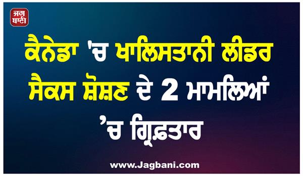 khalistani leader arrested in 2 cases of sexual assault in canada