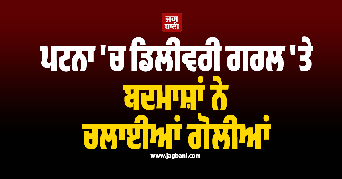 ਪਟਨਾ ''ਚ ਦਹਿਸ਼ਤ: Blinkit ਡਿਲੀਵਰੀ ਗਰਲ ''ਤੇ ਬਦਮਾਸ਼ਾਂ ਨੇ ਚਲਾਈਆਂ ਗੋਲੀਆਂ, AIIMS ''ਚ ਚੱਲ ਰਿਹਾ ਇਲਾਜ