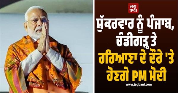 ਸ਼ੁੱਕਰਵਾਰ ਨੂੰ ਪੰਜਾਬ, ਚੰਡੀਗੜ੍ਹ ਤੇ ਹਰਿਆਣਾ ਦੇ ਦੌਰੇ 'ਤੇ ਹੋਣਗੇ PM ਮੋਦੀ, ਵਿਕਾਸ ਪ੍ਰੋਜੈਕਟਾਂ ਦਾ ਕਰਨਗੇ ਉਦਘਾਟਨ