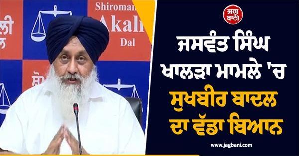 sukhbir badal s big statement in jaswant singh khalra case