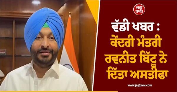 big news union minister ravneet bittu resigned