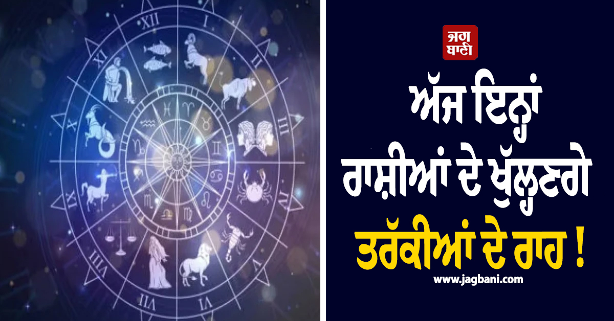 ਅੱਜ ਇਨ੍ਹਾਂ ਰਾਸ਼ੀਆਂ ਦੇ ਖੁੱਲ੍ਹਣਗੇ ਤਰੱਕੀਆਂ ਦੇ ਰਾਹ ! ਵਧੇਗੀ ਆਮਦਨ ਤੇ ਪੈਸਿਆਂ ਦੇ ਲੱਗਣਗੇ ਢੇਰ