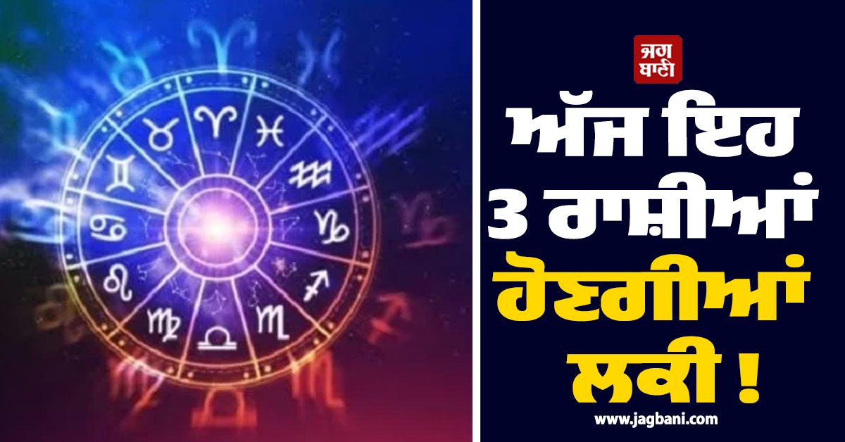 ਅੱਜ ਇਹ 3 ਰਾਸ਼ੀਆਂ ਹੋਣਗੀਆਂ ਲਕੀ ! ਖੁੱਲ੍ਹਣਗੇ ਤਰੱਕੀਆਂ ਦੇ ਰਾਹ ਤੇ ਹੋਵੇਗੀ ਨੋਟਾਂ ਦੀ ਬਾਰਿਸ਼