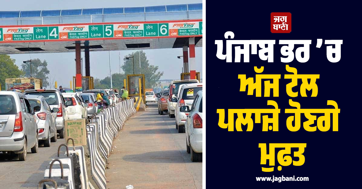 ਪੰਜਾਬ ਭਰ ’ਚ ਅੱਜ ਟੋਲ ਪਲਾਜ਼ੇ ਹੋਣਗੇ ਮੁਫ਼ਤ, ਘਰੋਂ ਨਿਕਲਣ ਤੋਂ ਪਹਿਲਾਂ ਪੜ੍ਹੋ ਇਹ ਖ਼ਬਰ