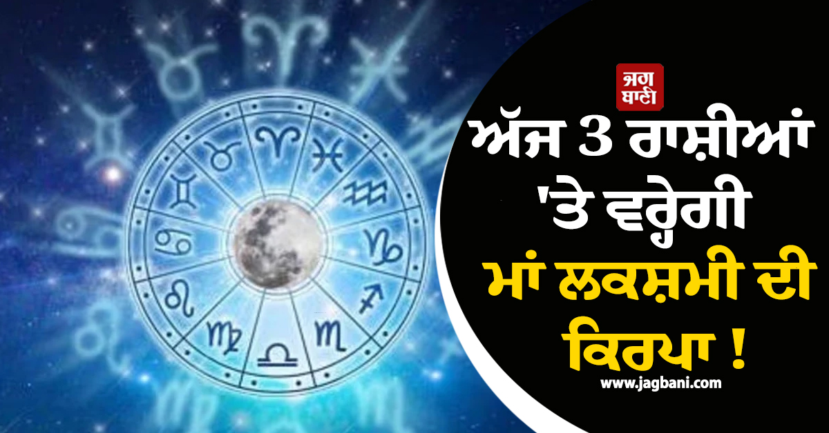 ਅੱਜ 3 ਰਾਸ਼ੀਆਂ 'ਤੇ ਵਰ੍ਹੇਗੀ ਮਾਂ ਲਕਸ਼ਮੀ ਦੀ ਕਿਰਪਾ ! ਮਿਲੇਗਾ ਆਰਥਿਕ ਲਾਭ ਤੇ ਘਰ ਲੱਗਣਗੇ ਨੋਟਾਂ ਦੇ ਢੇਰ