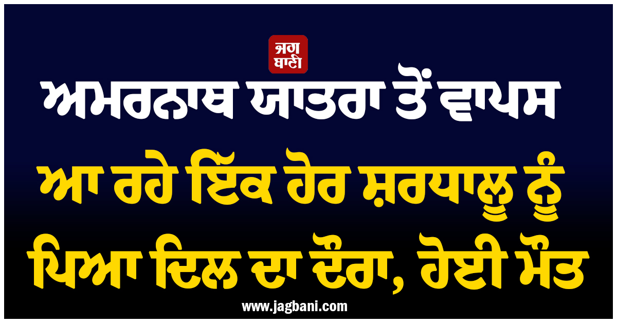 ਅਮਰਨਾਥ ਯਾਤਰਾ ਤੋਂ ਵਾਪਸ ਆ ਰਹੇ ਇੱਕ ਹੋਰ ਸ਼ਰਧਾਲੂ ਨੂੰ ਪਿਆ ਦਿਲ ਦਾ ਦੌਰਾ, ਹੋਈ ਮੌਤ