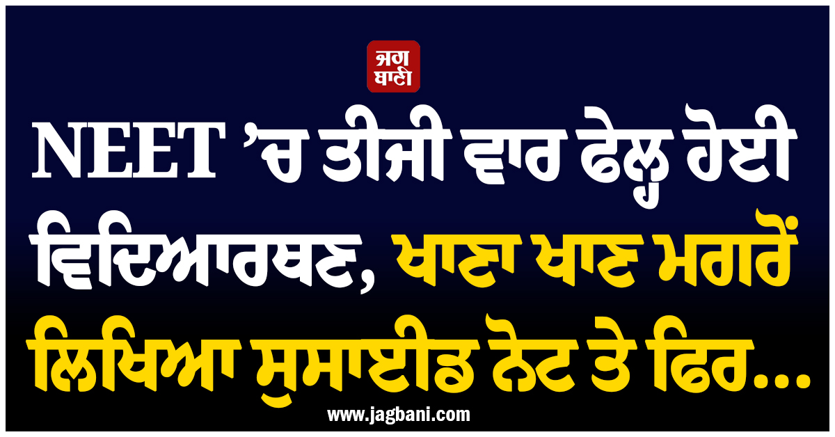 NEET ’ਚ ਤੀਜੀ ਵਾਰ ਫੇਲ੍ਹ ਹੋਈ ਵਿਦਿਆਰਥਣ, ਖਾਣਾ ਖਾਣ ਮਗਰੋਂ ਲਿਖਿਆ ਸੁਸਾਈਡ ਨੋਟ ਤੇ ਫਿਰ...
