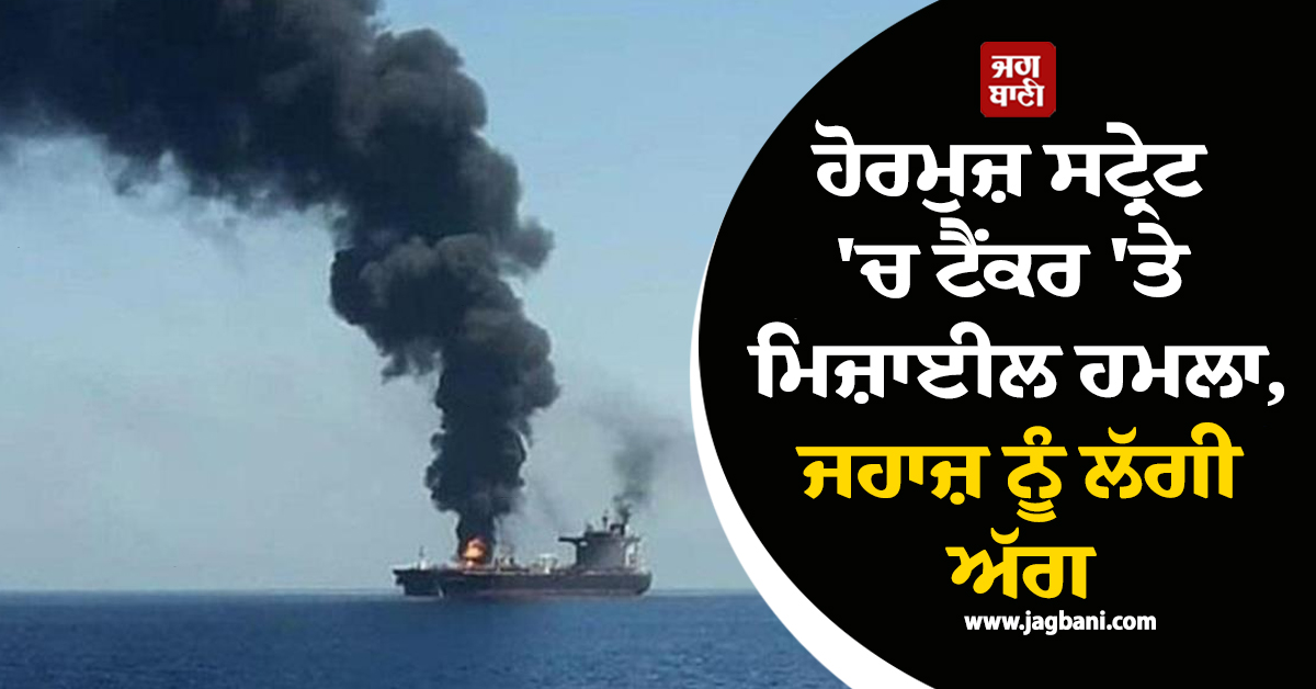 Tanker Attack: ਹੋਰਮੁਜ਼ ਸਟ੍ਰੇਟ ''ਚ ਟੈਂਕਰ ''ਤੇ ਮਿਜ਼ਾਈਲ ਹਮਲਾ, ਜਹਾਜ਼ ਨੂੰ ਲੱਗੀ ਅੱਗ, ਮਚੀ ਦਹਿਸ਼ਤ