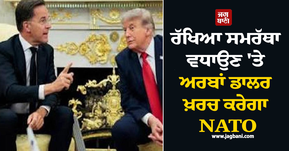 ਟਰੰਪ ਦੇ ਪਹੁੰਚਦੇ ਹੀ NATO ਦਾ ਵੱਡਾ ਐਲਾਨ, ਰੱਖਿਆ ਸਮਰੱਥਾ ਵਧਾਉਣ 'ਤੇ ਅਰਬਾਂ ਡਾਲਰ ਕਰੇਗਾ ਖ਼ਰਚ