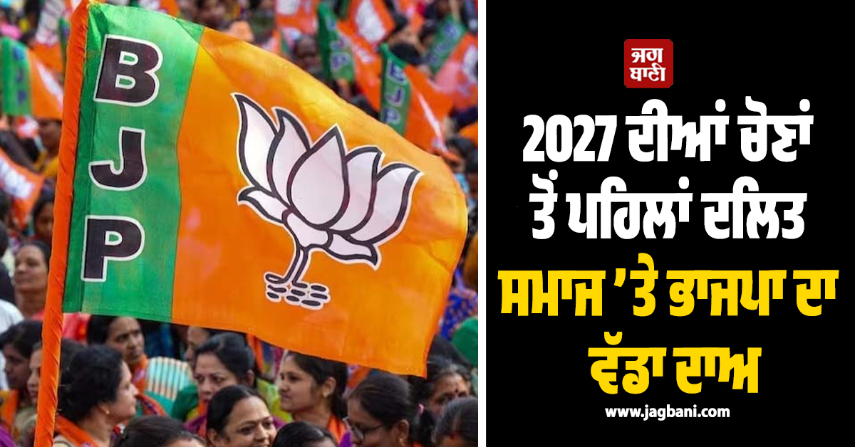 2027 ਦੀਆਂ ਚੋਣਾਂ ਤੋਂ ਪਹਿਲਾਂ ਦਲਿਤ ਸਮਾਜ ’ਤੇ ਭਾਜਪਾ ਦਾ ਵੱਡਾ ਦਾਅ, ਪੰਜਾਬ ਤੋਂ ਵਾਰਾਣਸੀ ਤੱਕ ਚੱਲੇਗੀ ਮੁਹਿੰਮ