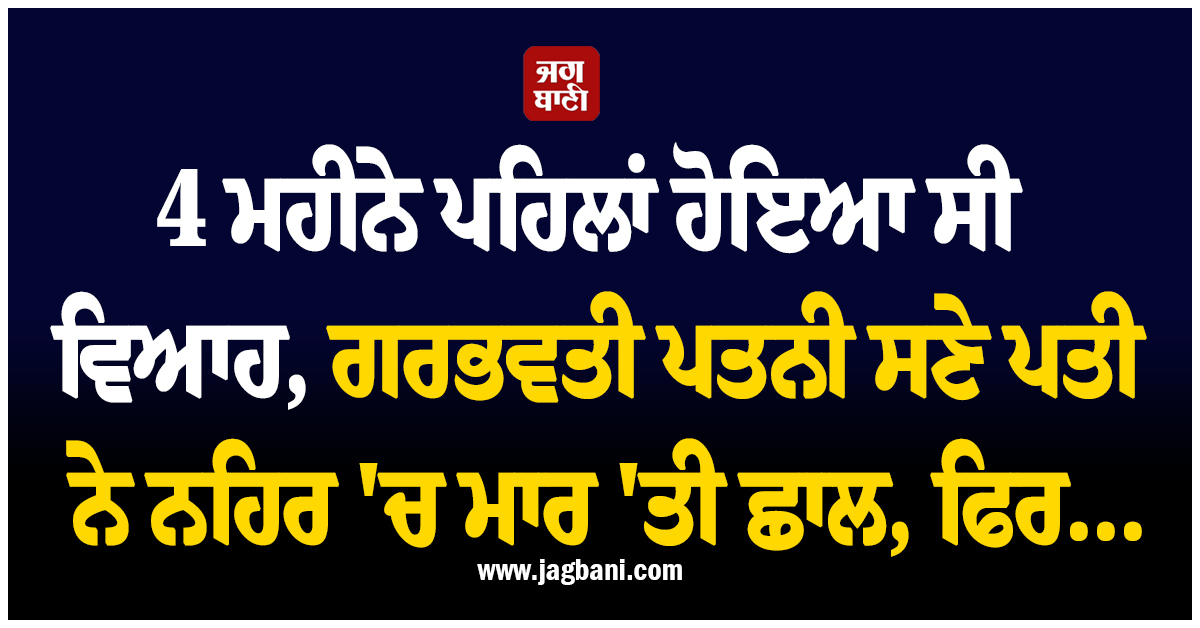 4 ਮਹੀਨੇ ਪਹਿਲਾਂ ਹੋਇਆ ਸੀ ਵਿਆਹ, ਗਰਭਵਤੀ ਪਤਨੀ ਸਣੇ ਪਤੀ ਨੇ ਨਹਿਰ 'ਚ ਮਾਰ 'ਤੀ ਛਾਲ, ਫਿਰ...