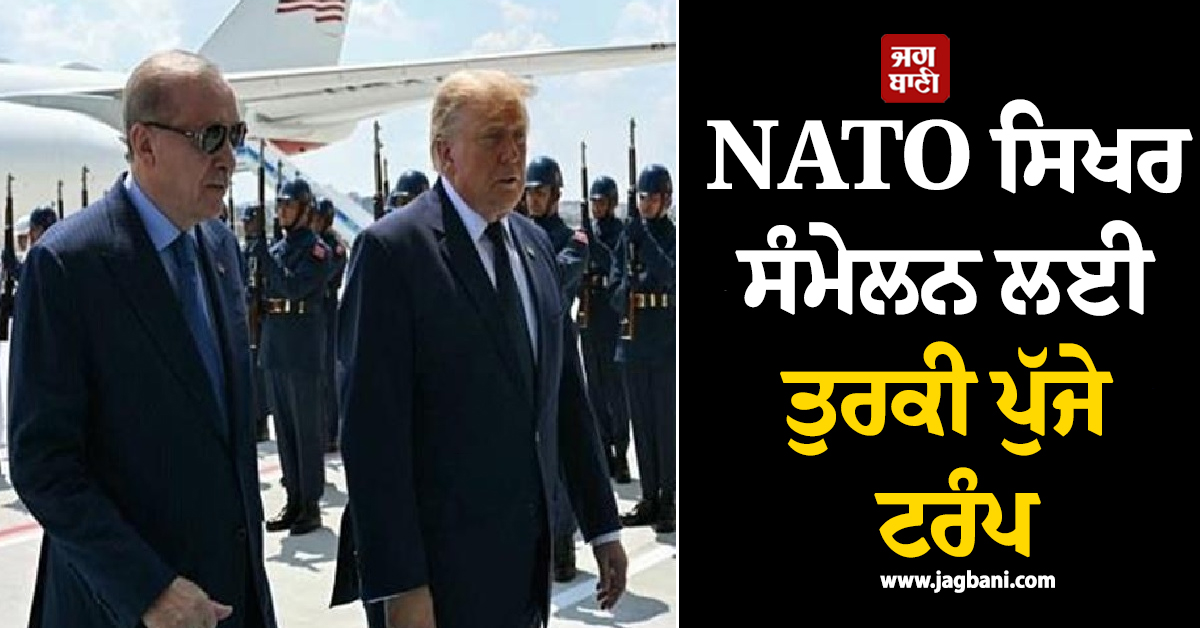 NATO ਸਿਖਰ ਸੰਮੇਲਨ ਲਈ ਤੁਰਕੀ ਪੁੱਜੇ ਟਰੰਪ, ਏਰਦੋਗਨ ਨੇ ਕੀਤਾ ਗਰਮਜੋਸ਼ੀ ਨਾਲ ਸਵਾਗਤ