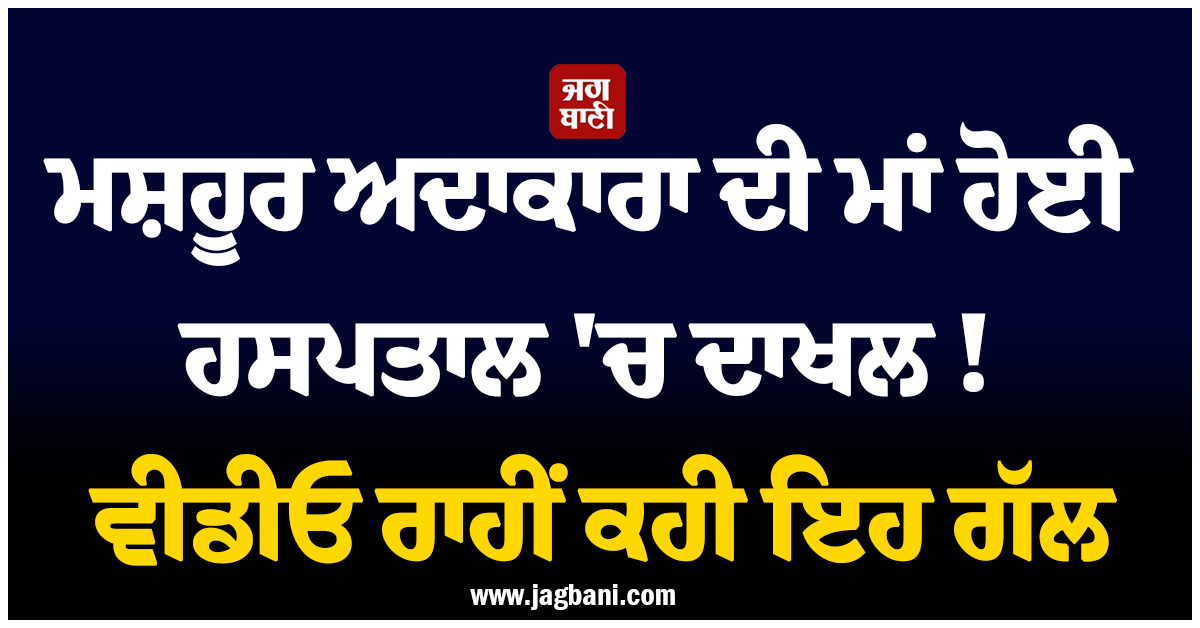 ਮਸ਼ਹੂਰ ਅਦਾਕਾਰਾ ਦੀ ਮਾਂ ਹੋਈ ਹਸਪਤਾਲ ''ਚ ਦਾਖਲ ! ਵੀਡੀਓ ਰਾਹੀਂ ਕਹੀ ਇਹ ਗੱਲ