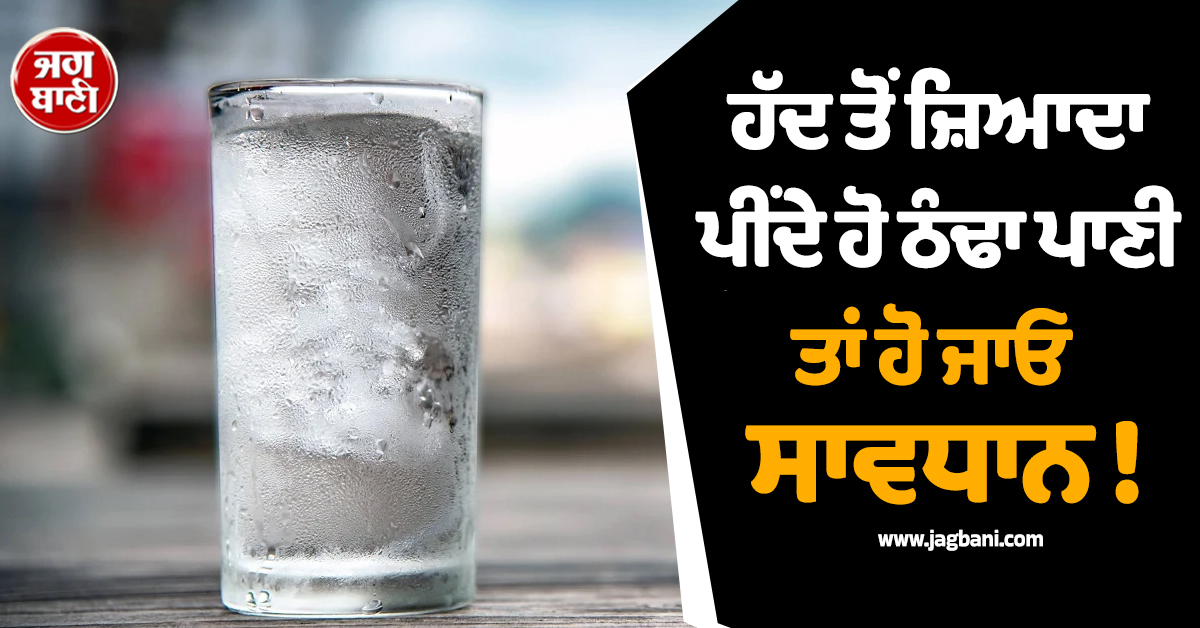 ਹੱਦ ਤੋਂ ਜ਼ਿਆਦਾ ਪੀਂਦੇ ਹੋ ਠੰਢਾ ਪਾਣੀ ਤਾਂ ਹੋ ਜਾਓ  ਸਾਵਧਾਨ ! ਸਿਹਤ ਲਈ ਹੋ ਸਕਦੈ ਖਤਰਨਾਕ