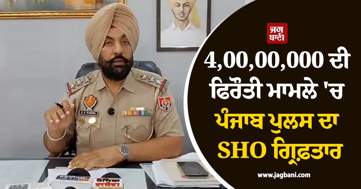 4,00,00,000 ਦੀ ਫਿਰੌਤੀ ਮਾਮਲੇ ''ਚ ਪੰਜਾਬ ਪੁਲਸ ਦਾ SHO ਗ੍ਰਿਫ਼ਤਾਰ