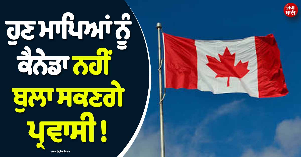 ਹੁਣ ਮਾਪਿਆਂ ਨੂੰ ਕੈਨੇਡਾ ਨਹੀਂ ਬੁਲਾ ਸਕਣਗੇ ਪ੍ਰਵਾਸੀ ! ਕਾਰਨੀ ਸਰਕਾਰ ਨੇ ਕੀਤਾ ਵੱਡਾ ਐਲਾਨ