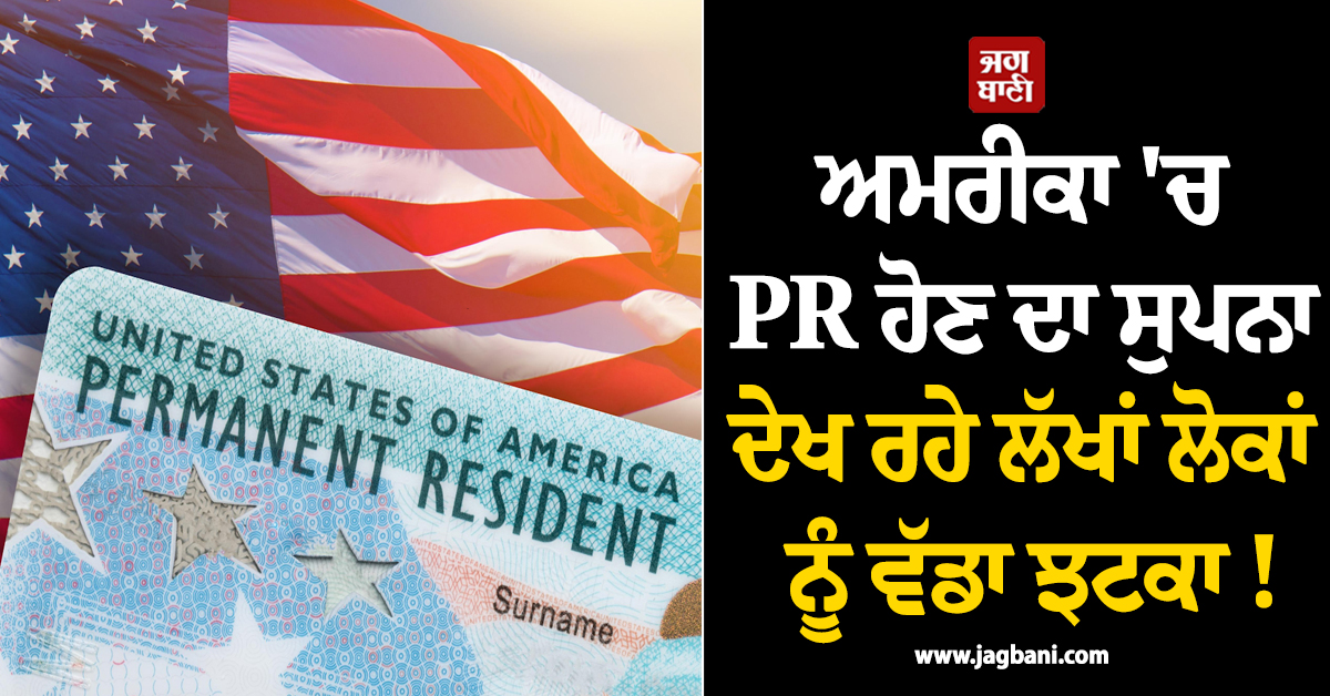 ਅਮਰੀਕਾ ''ਚ PR ਹੋਣ ਦਾ ਸੁਪਨਾ ਦੇਖ ਰਹੇ ਲੱਖਾਂ ਲੋਕਾਂ ਨੂੰ ਵੱਡਾ ਝਟਕਾ ! ਟਰੰਪ ਪ੍ਰਸ਼ਾਸਨ ਨੇ ਖਿੱਚੀ ਤਿਆਰੀ