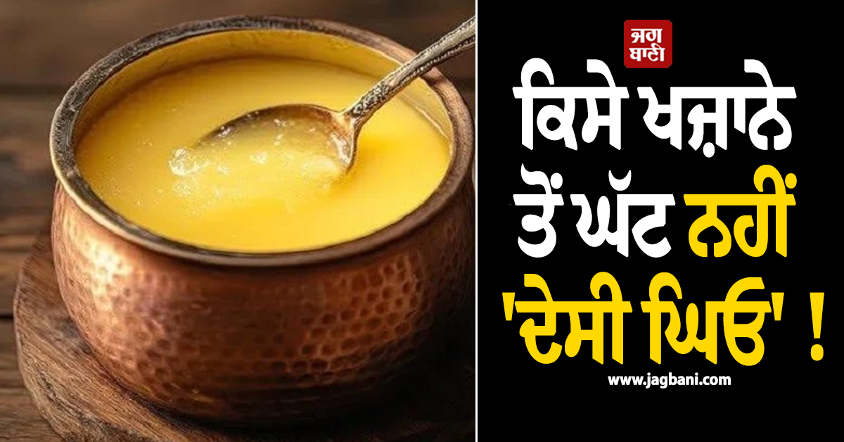ਕਿਸੇ ਖਜ਼ਾਨੇ ਤੋਂ ਘੱਟ ਨਹੀਂ 'ਦੇਸੀ ਘਿਓ' ! ਜਾਣੋ ਇਸ ਦੇ ਖਾਣ ਦੇ ਹੈਰਾਨੀਜਨਕ ਫਾਇਦੇ