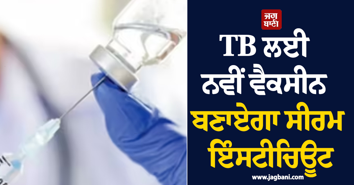 100 ਸਾਲਾਂ ''ਚ ਪਹਿਲੀ ਵਾਰ ; TB ਲਈ ਨਵੀਂ ਵੈਕਸੀਨ ਬਣਾਏਗਾ ਸੀਰਮ ਇੰਸਟੀਚਿਊਟ