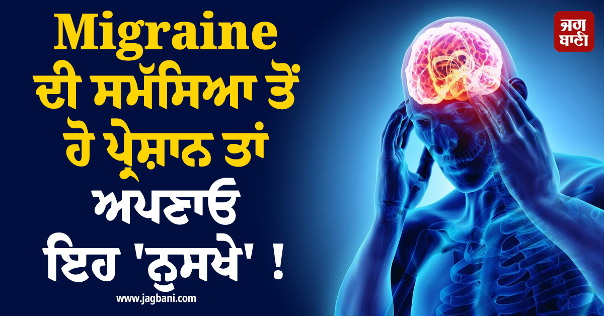 Migraine ਦੀ ਸਮੱਸਿਆ ਤੋਂ ਹੋ ਪ੍ਰੇਸ਼ਾਨ ਤਾਂ ਅਪਣਾਓ ਇਹ 'ਨੁਸਖੇ' !  ਮਿਲਣਗੇ ਜ਼ਬਰਦਸਤ ਫਾਇਦੇ