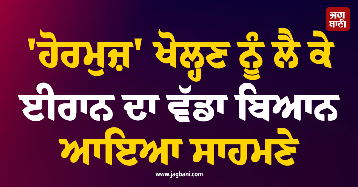 'ਹੋਰਮੁਜ਼' ਖੋਲ੍ਹਣ ਨੂੰ ਲੈ ਕੇ ਈਰਾਨ ਦਾ ਵੱਡਾ ਬਿਆਨ ਆਇਆ ਸਾਹਮਣੇ