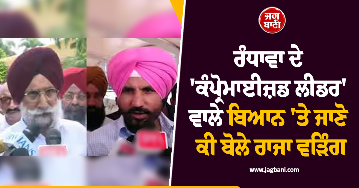 ਰੰਧਾਵਾ ਦੇ 'ਕੰਪ੍ਰੋਮਾਈਜ਼ਡ ਲੀਡਰ' ਵਾਲੇ ਬਿਆਨ 'ਤੇ ਜਾਣੋ ਕੀ ਬੋਲੇ ਰਾਜਾ ਵੜਿੰਗ