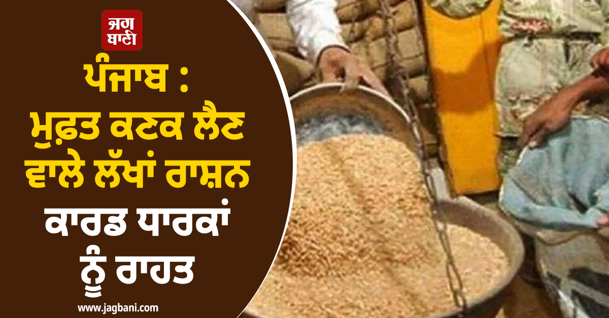 ਪੰਜਾਬ : ਮੁਫ਼ਤ ਕਣਕ ਲੈਣ ਵਾਲੇ ਲੱਖਾਂ ਰਾਸ਼ਨ ਕਾਰਡ ਧਾਰਕਾਂ ਨੂੰ ਰਾਹਤ, ਰਾਸ਼ਨ ਡਿਪੂਆਂ 'ਤੇ...