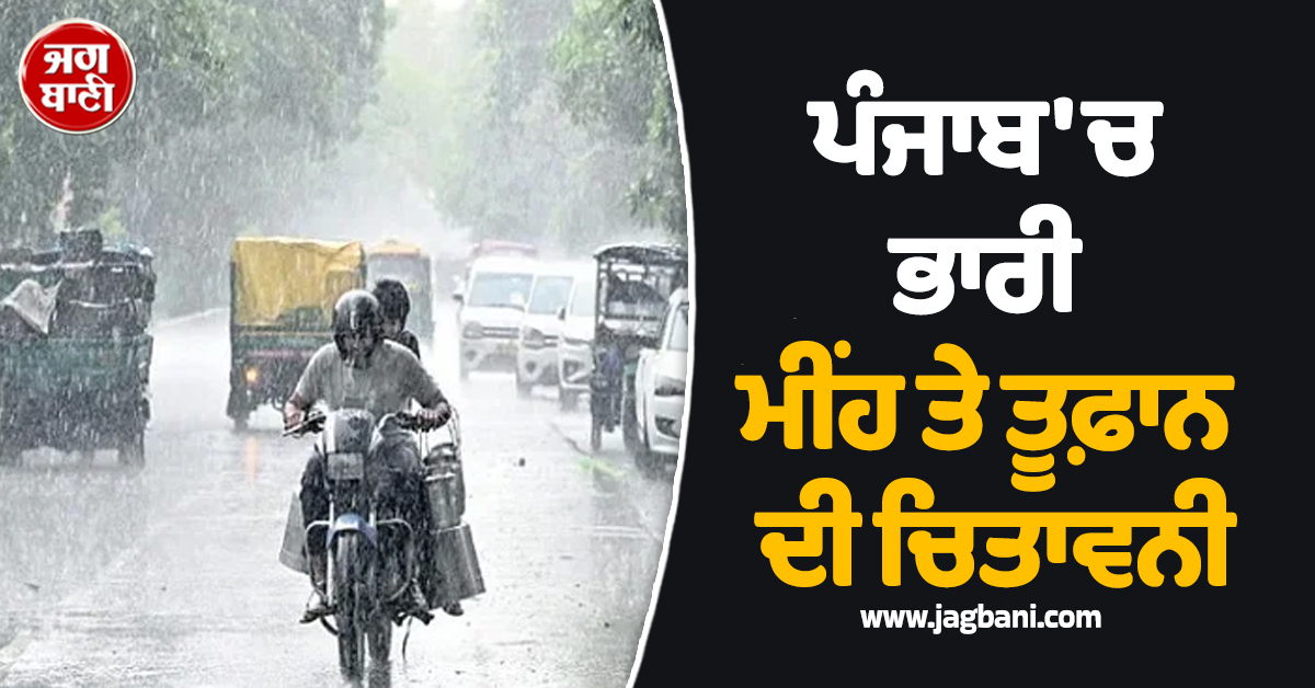 ਪੰਜਾਬ 'ਚ ਭਾਰੀ ਮੀਂਹ ਤੇ ਤੂਫ਼ਾਨ ਦੀ ਚਿਤਾਵਨੀ, ਇਨ੍ਹਾਂ ਜ਼ਿਲ੍ਹਿਆਂ ਦੇ ਲੋਕ ਰਹਿਣ ਸਾਵਧਾਨ