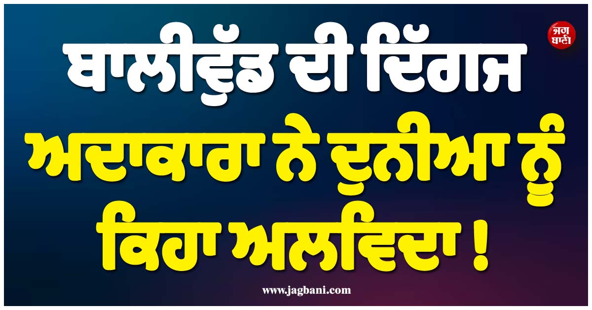ਬਾਲੀਵੁੱਡ ਦੀ ਦਿੱਗਜ ਅਦਾਕਾਰਾ ਨੇ ਦੁਨੀਆ ਨੂੰ ਕਿਹਾ ਅਲਵਿਦਾ ! ਇੰਡਸਟਰੀ 'ਚ ਛਾਇਆ ਮਾਤਮ