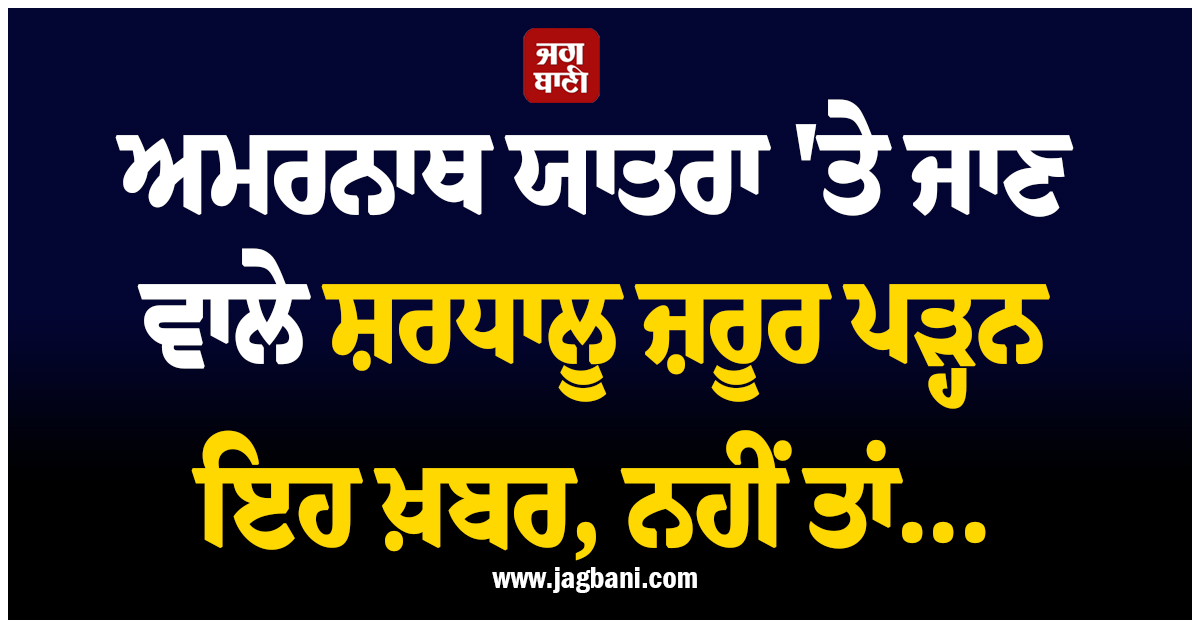 ਅਮਰਨਾਥ ਯਾਤਰਾ ''ਤੇ ਜਾਣ ਵਾਲੇ ਸ਼ਰਧਾਲੂ ਜ਼ਰੂਰ ਪੜ੍ਹਨ ਇਹ ਖ਼ਬਰ, ਨਹੀਂ ਤਾਂ ਦਰਸ਼ਨਾਂ ਤੋਂ ਰਹਿ ਸਕਦੇ ਹੋ ਵਾਂਝੇ