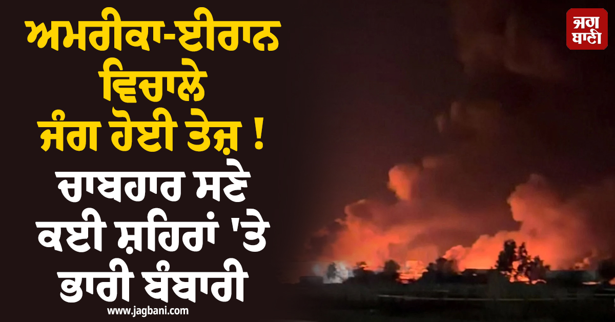 ਅਮਰੀਕਾ-ਈਰਾਨ ਵਿਚਾਲੇ ਜੰਗ ਹੋਈ ਤੇਜ਼ ! ਚਾਬਹਾਰ ਸਣੇ ਕਈ ਸ਼ਹਿਰਾਂ ''ਤੇ ਭਾਰੀ ਬੰਬਾਰੀ; ਤਹਿਰਾਨ ਨੇ ਵੀ ਕੀਤਾ ਪਲਟਵਾਰ