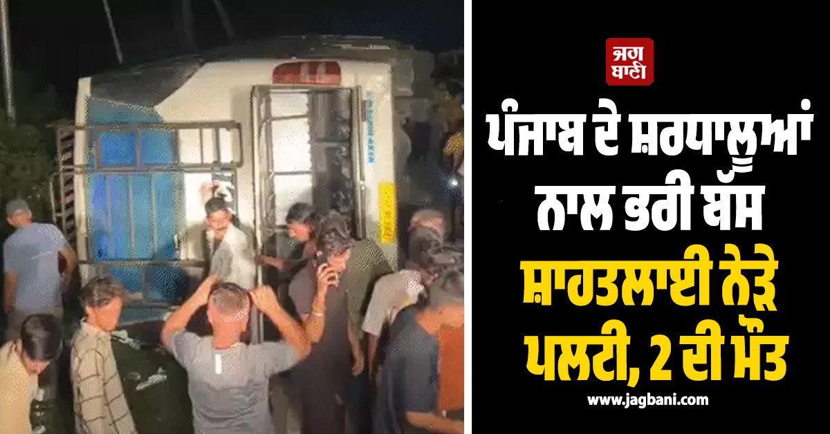 ਪੰਜਾਬ ਦੇ ਸ਼ਰਧਾਲੂਆਂ ਨਾਲ ਭਰੀ ਬੱਸ ਸ਼ਾਹਤਲਾਈ ਨੇੜੇ ਪਲਟੀ, ਪਿਆ ਚੀਕ-ਚਿਹਾੜਾ, 2 ਦੀ ਮੌਤ