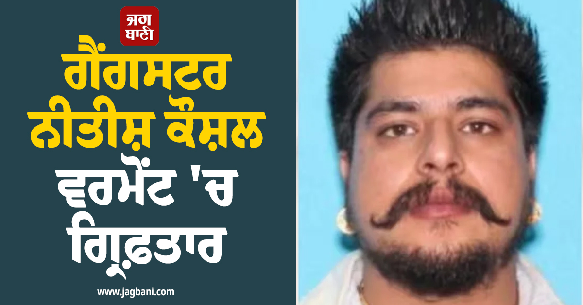 FBI ਨੂੰ ਵੱਡੀ ਸਫਲਤਾ, ਖ਼ਤਰਨਾਕ ਗੈਂਗਸਟਰ ਨੀਤੀਸ਼ ਕੌਸ਼ਲ ਵਰਮੋਂਟ 'ਚ ਗ੍ਰਿਫ਼ਤਾਰ